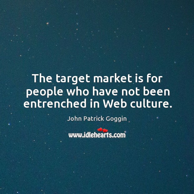 The target market is for people who have not been entrenched in web culture. John Patrick Goggin Picture Quote
