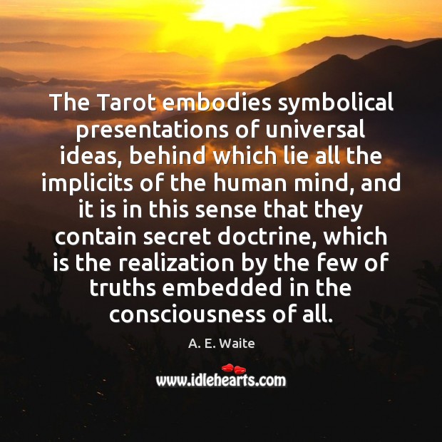 The Tarot embodies symbolical presentations of universal ideas, behind which lie all A. E. Waite Picture Quote