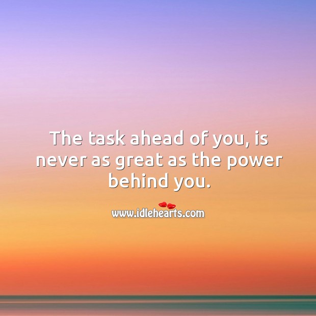 The task ahead of you, is never as great as the power behind you. Image