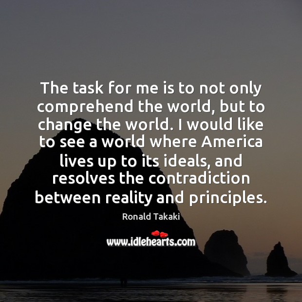 The task for me is to not only comprehend the world, but Ronald Takaki Picture Quote