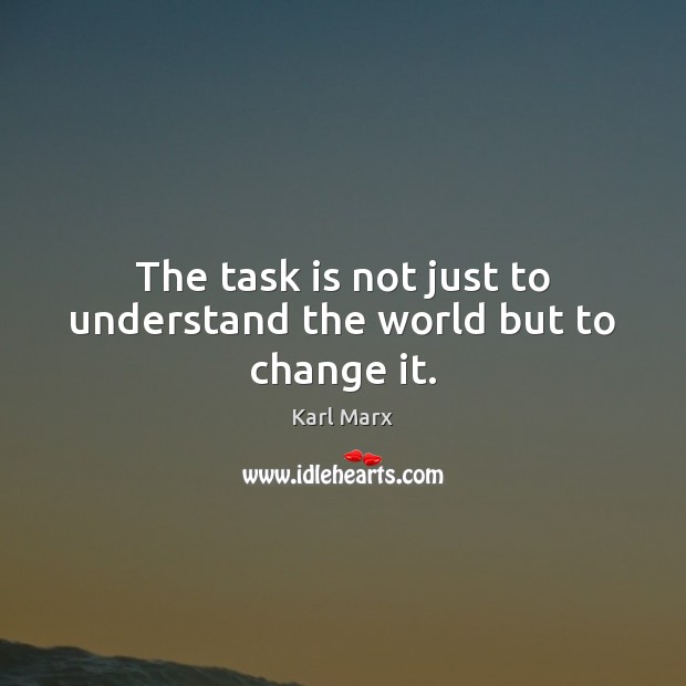 The task is not just to understand the world but to change it. Karl Marx Picture Quote