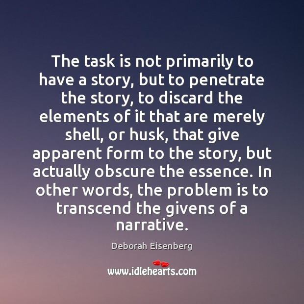 The task is not primarily to have a story, but to penetrate Deborah Eisenberg Picture Quote
