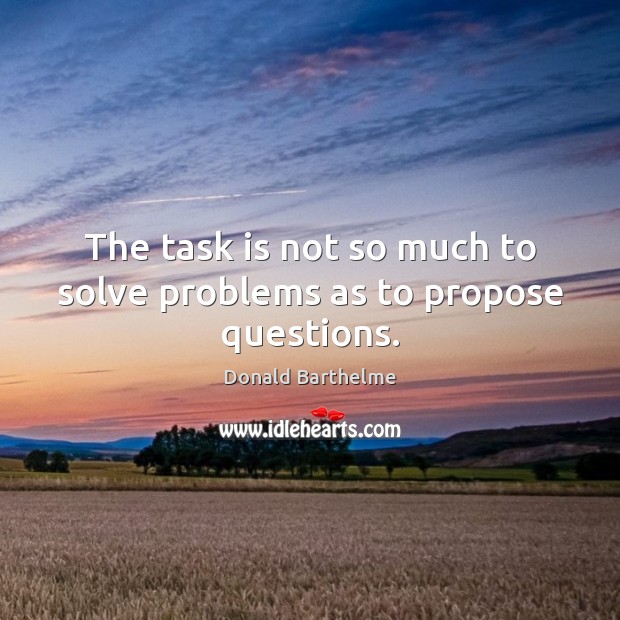 The task is not so much to solve problems as to propose questions. Image