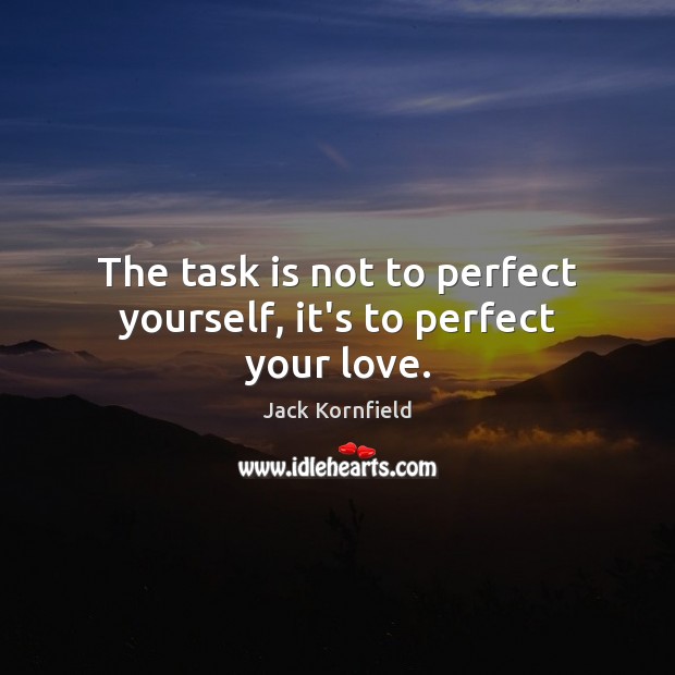 The task is not to perfect yourself, it’s to perfect your love. Jack Kornfield Picture Quote