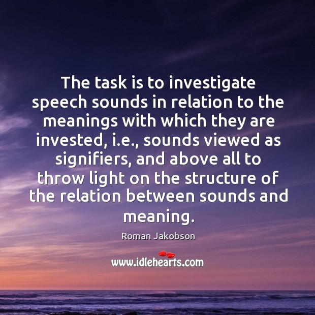 The task is to investigate speech sounds in relation to the meanings with which they are invested Roman Jakobson Picture Quote