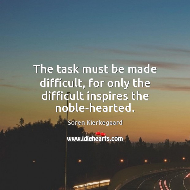 The task must be made difficult, for only the difficult inspires the noble-hearted. Image