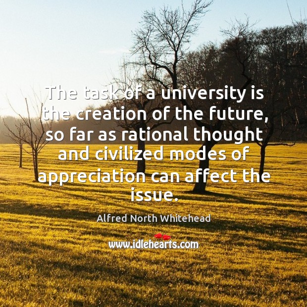 The task of a university is the creation of the future, so far as rational thought and Image