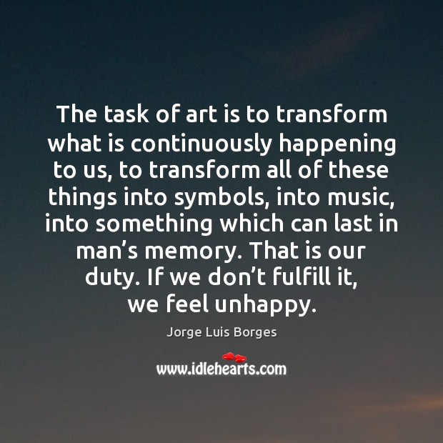 The task of art is to transform what is continuously happening to Jorge Luis Borges Picture Quote