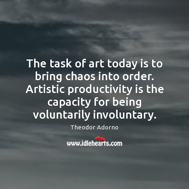 The task of art today is to bring chaos into order. Artistic Theodor Adorno Picture Quote
