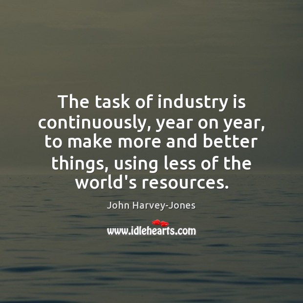 The task of industry is continuously, year on year, to make more John Harvey-Jones Picture Quote