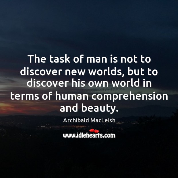 The task of man is not to discover new worlds, but to Archibald MacLeish Picture Quote