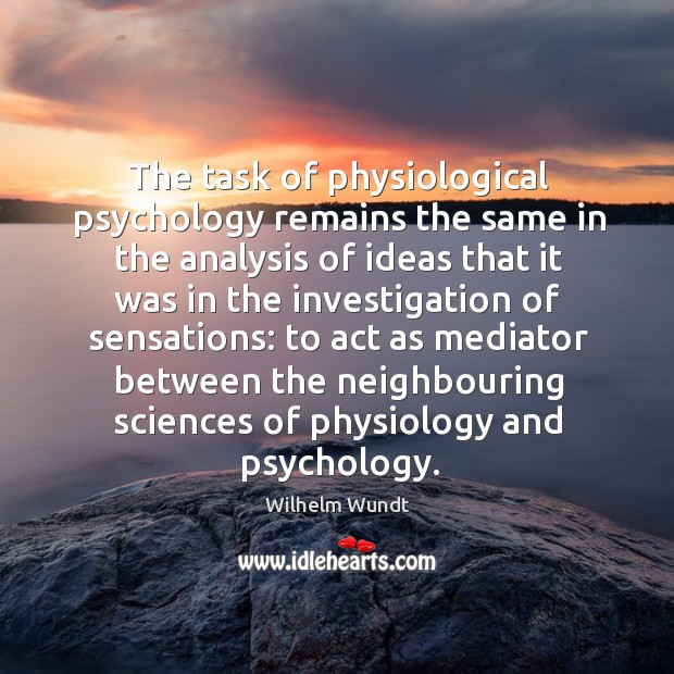 The task of physiological psychology remains the same in the analysis of ideas that Wilhelm Wundt Picture Quote