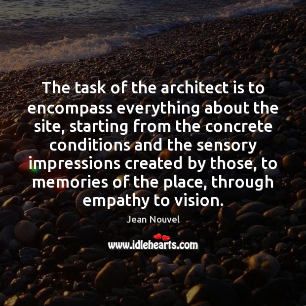The task of the architect is to encompass everything about the site, Jean Nouvel Picture Quote