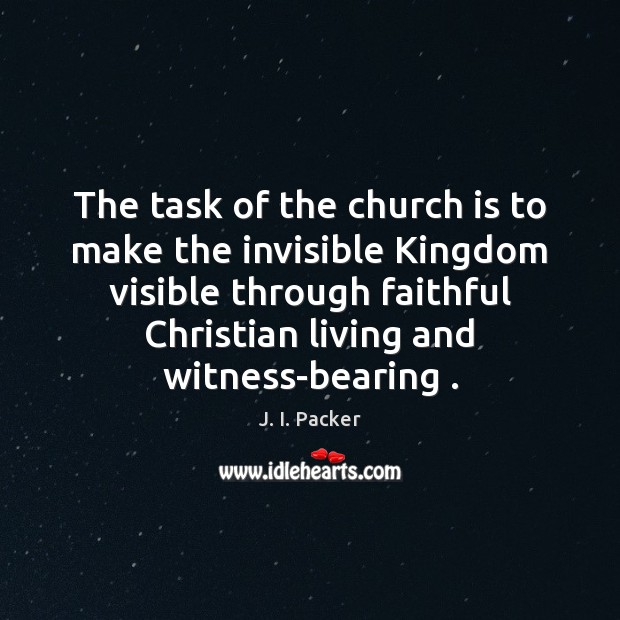 The task of the church is to make the invisible Kingdom visible J. I. Packer Picture Quote