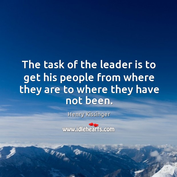 The task of the leader is to get his people from where they are to where they have not been. Henry Kissinger Picture Quote