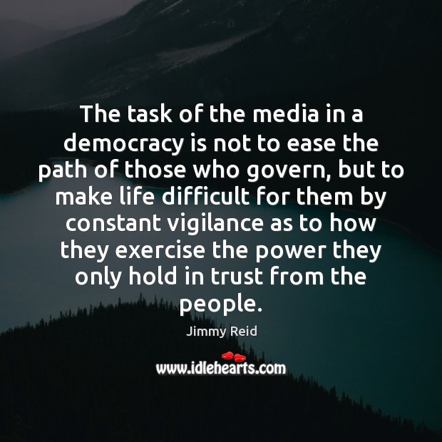 The task of the media in a democracy is not to ease Jimmy Reid Picture Quote
