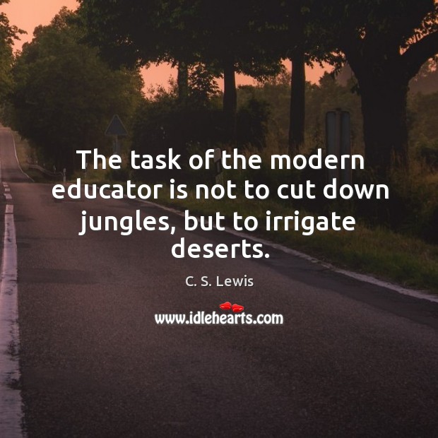 The task of the modern educator is not to cut down jungles, but to irrigate deserts. Image