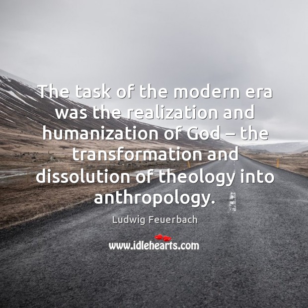 The task of the modern era was the realization and humanization of Ludwig Feuerbach Picture Quote