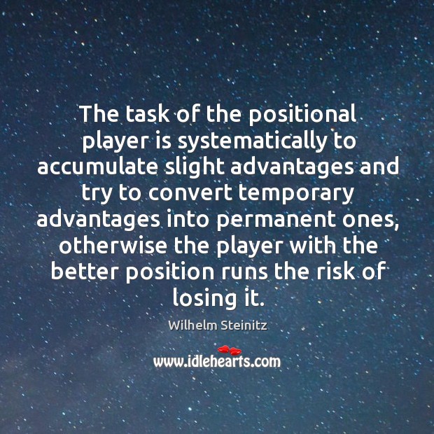 The task of the positional player is systematically to accumulate slight advantages Wilhelm Steinitz Picture Quote