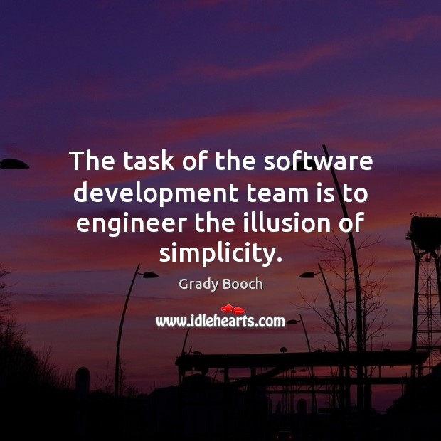 The task of the software development team is to engineer the illusion of simplicity. Grady Booch Picture Quote