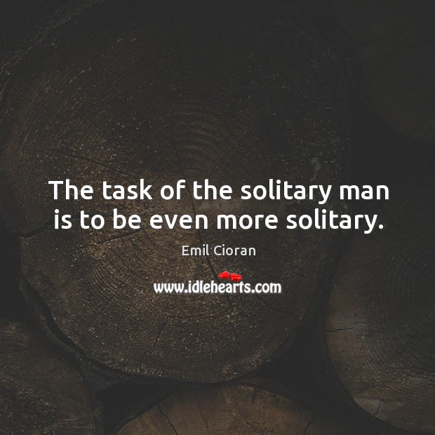 The task of the solitary man is to be even more solitary. Emil Cioran Picture Quote