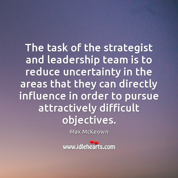 The task of the strategist and leadership team is to reduce uncertainty Max McKeown Picture Quote