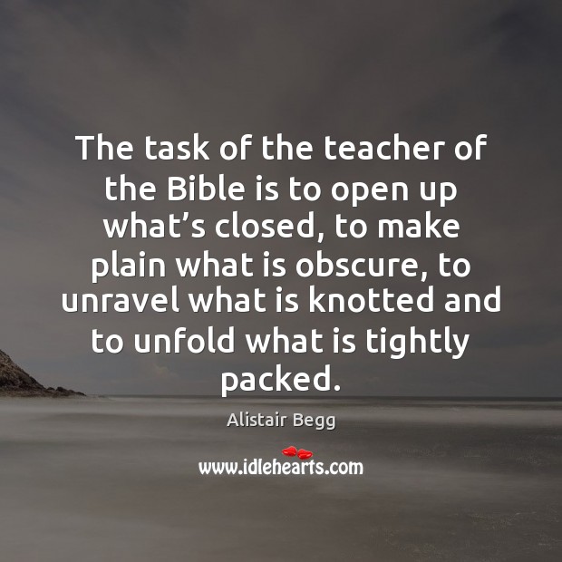 The task of the teacher of the Bible is to open up Alistair Begg Picture Quote