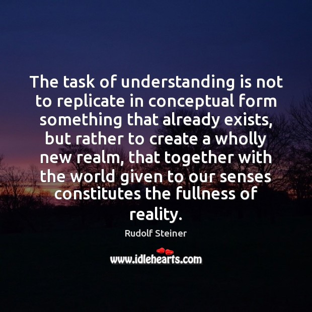 The task of understanding is not to replicate in conceptual form something Rudolf Steiner Picture Quote