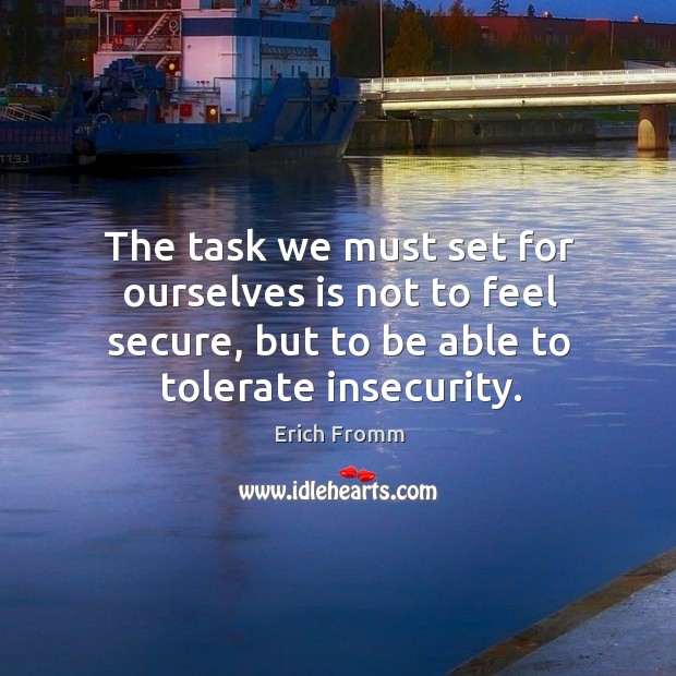 The task we must set for ourselves is not to feel secure, but to be able to tolerate insecurity. Image
