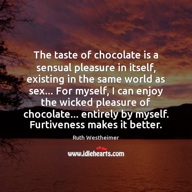 The taste of chocolate is a sensual pleasure in itself, existing in Ruth Westheimer Picture Quote