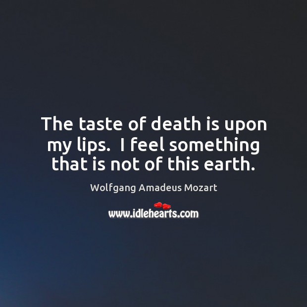 The taste of death is upon my lips.  I feel something that is not of this earth. Death Quotes Image