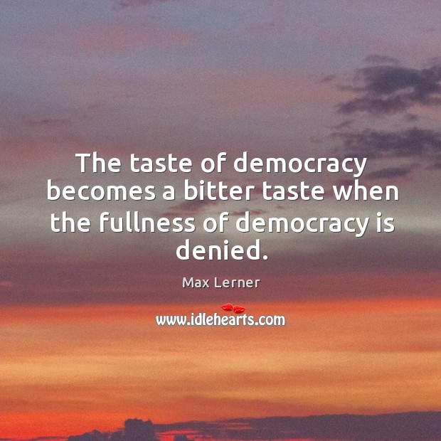 The taste of democracy becomes a bitter taste when the fullness of democracy is denied. Democracy Quotes Image