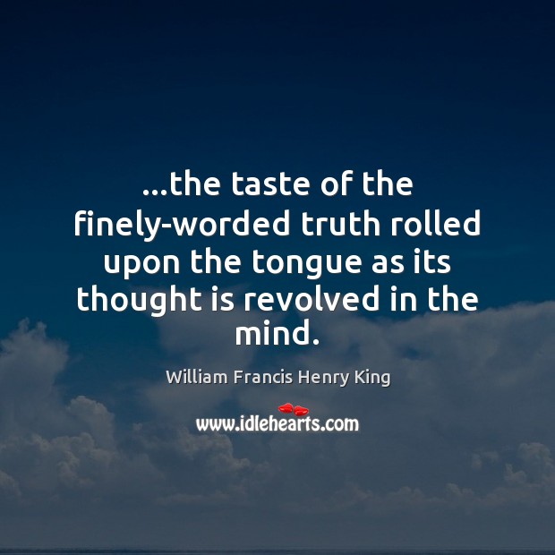 …the taste of the finely-worded truth rolled upon the tongue as its William Francis Henry King Picture Quote