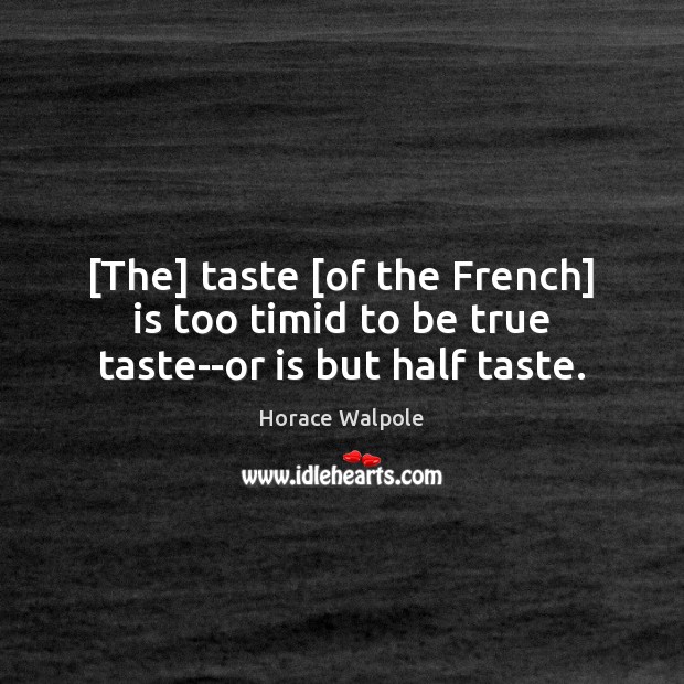 [The] taste [of the French] is too timid to be true taste–or is but half taste. Horace Walpole Picture Quote