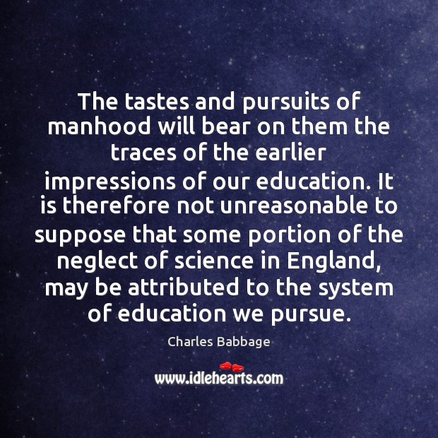 The tastes and pursuits of manhood will bear on them the traces Charles Babbage Picture Quote