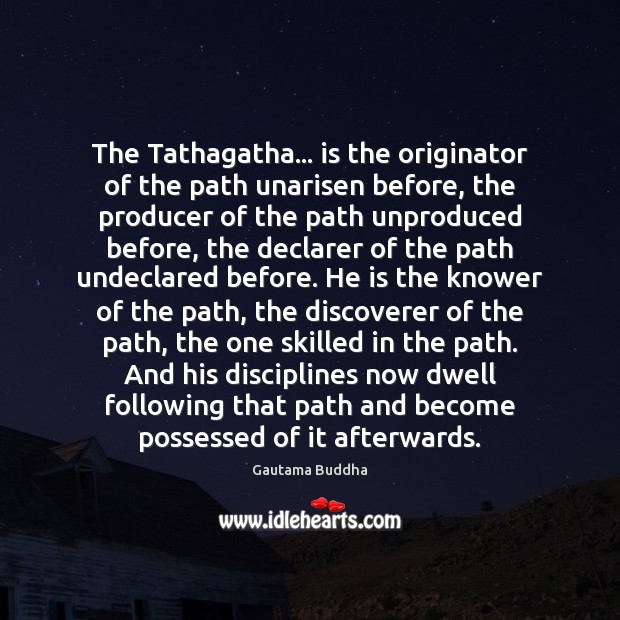 The Tathagatha… is the originator of the path unarisen before, the producer Gautama Buddha Picture Quote
