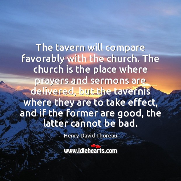The tavern will compare favorably with the church. The church is the Henry David Thoreau Picture Quote