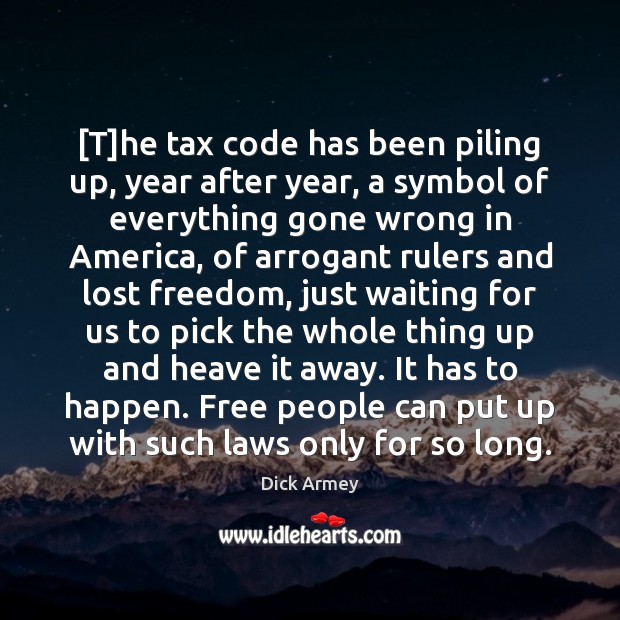 [T]he tax code has been piling up, year after year, a Dick Armey Picture Quote