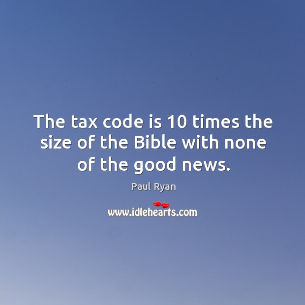 The tax code is 10 times the size of the Bible with none of the good news. Paul Ryan Picture Quote
