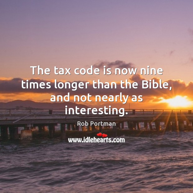 The tax code is now nine times longer than the Bible, and not nearly as interesting. Rob Portman Picture Quote