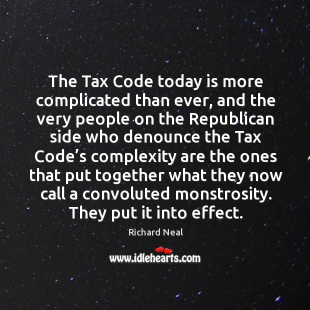 The tax code today is more complicated than ever Richard Neal Picture Quote