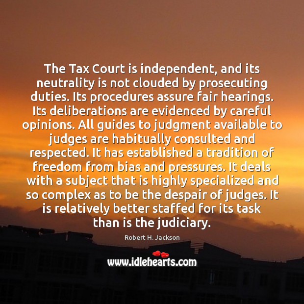 The Tax Court is independent, and its neutrality is not clouded by Robert H. Jackson Picture Quote