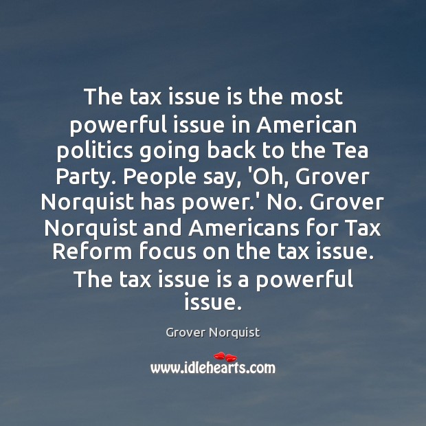 The tax issue is the most powerful issue in American politics going Grover Norquist Picture Quote