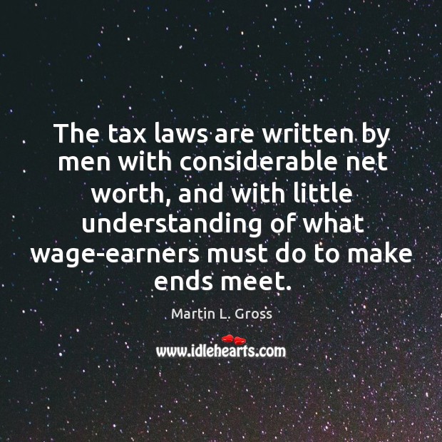 The tax laws are written by men with considerable net worth Understanding Quotes Image