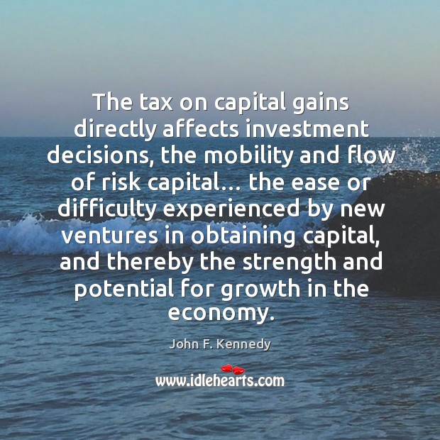 The tax on capital gains directly affects investment decisions John F. Kennedy Picture Quote