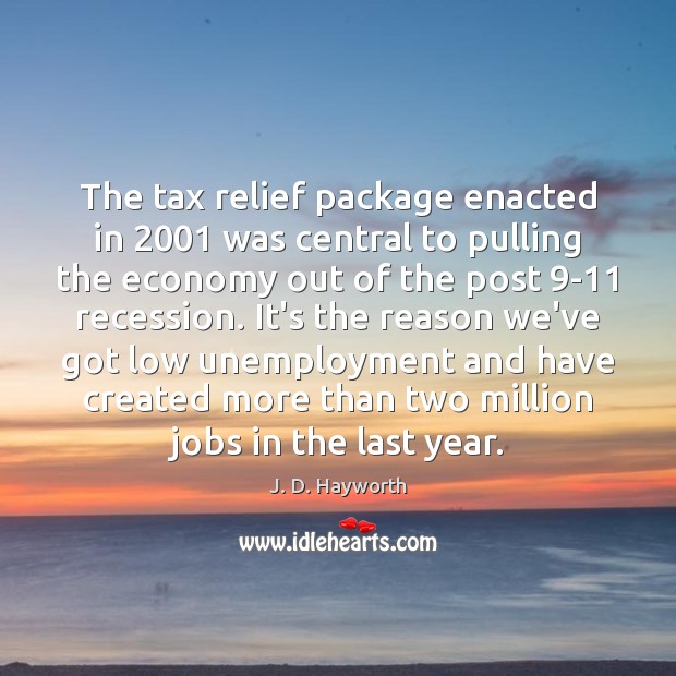 The tax relief package enacted in 2001 was central to pulling the economy J. D. Hayworth Picture Quote