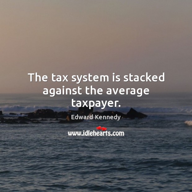 The tax system is stacked against the average taxpayer. Edward Kennedy Picture Quote