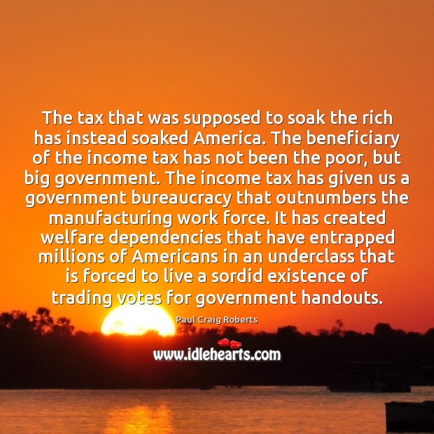 The tax that was supposed to soak the rich has instead soaked Income Quotes Image