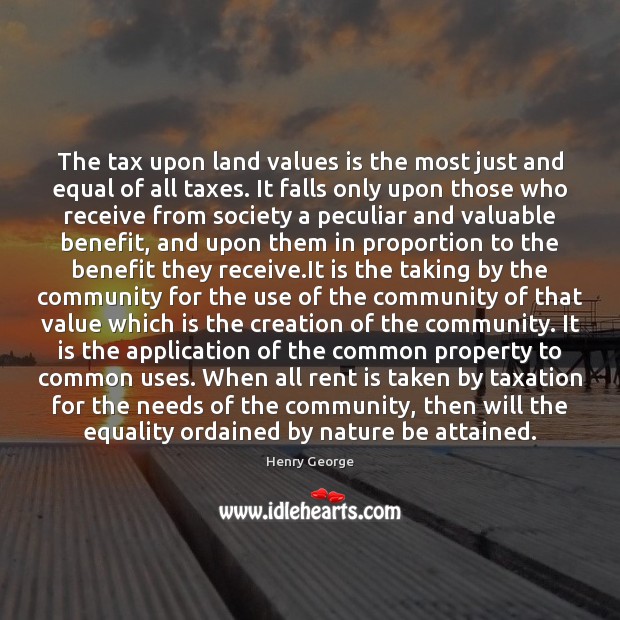 The tax upon land values is the most just and equal of Henry George Picture Quote