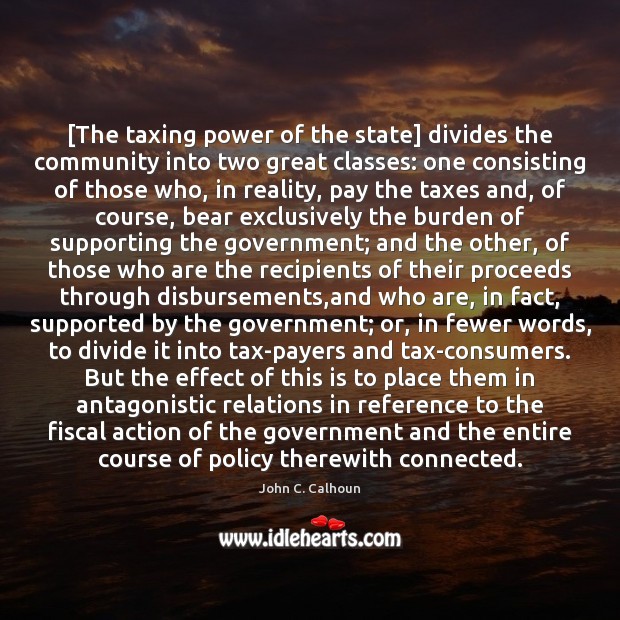 [The taxing power of the state] divides the community into two great John C. Calhoun Picture Quote